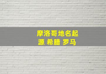 摩洛哥地名起源 希腊 罗马